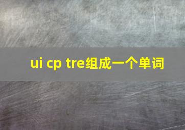 ui cp tre组成一个单词